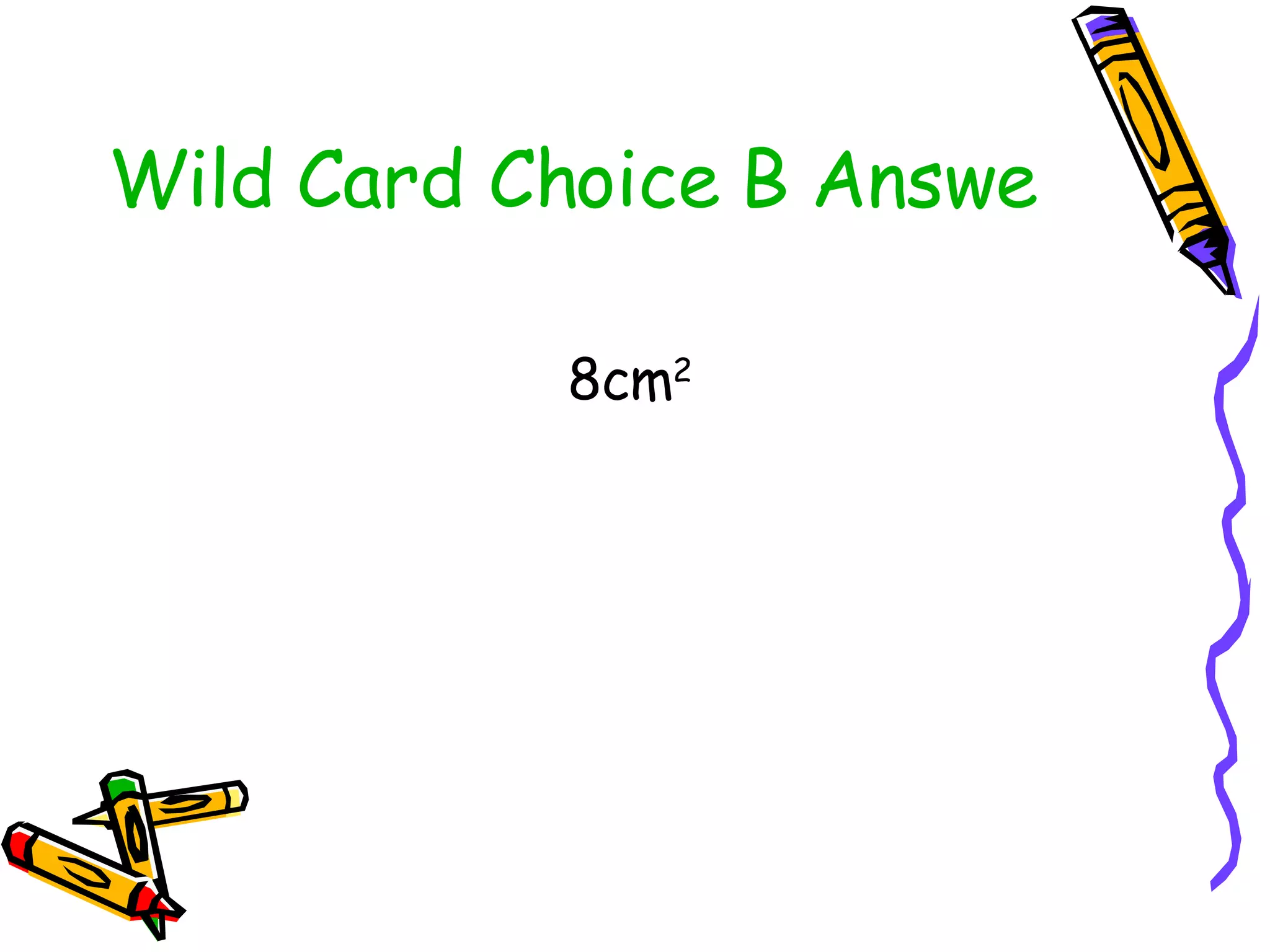 Wild Card Choice B Answer 8cm 2 