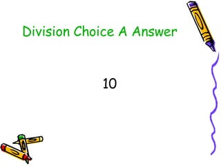 Division Choice A Answer <ul><li>10 </li></ul>