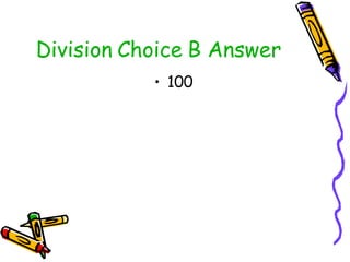 Division Choice B Answer <ul><li>100 </li></ul>
