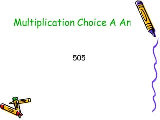 Multiplication Choice A Answer <ul><li>505 </li></ul>