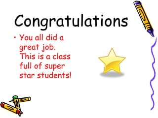 Congratulations <ul><li>You all did a great job.  This is a class full of super star students! </li></ul>