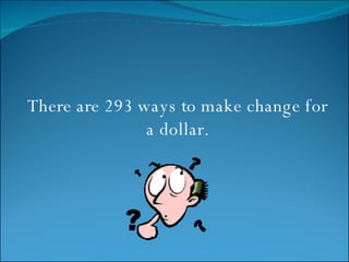 There are 293 ways to make change for a dollar. 