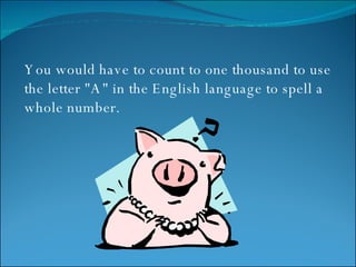 You would have to count to one thousand to use the letter "A" in the English language to spell a whole number.  