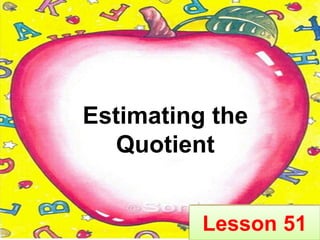 Lesson 51
Estimating the
Quotient
 