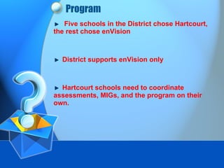 Program Five schools in the District chose Hartcourt, the rest chose enVision District supports enVision only Hartcourt schools need to coordinate assessments, MIGs, and the program on their own.  