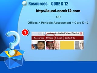 Resources – CORE K-12 http://lausd.corek12.com OR Offices > Periodic Assessment > Core K-12 1 