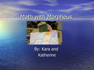 Math with Morpheus By: Kara and  Katherine 