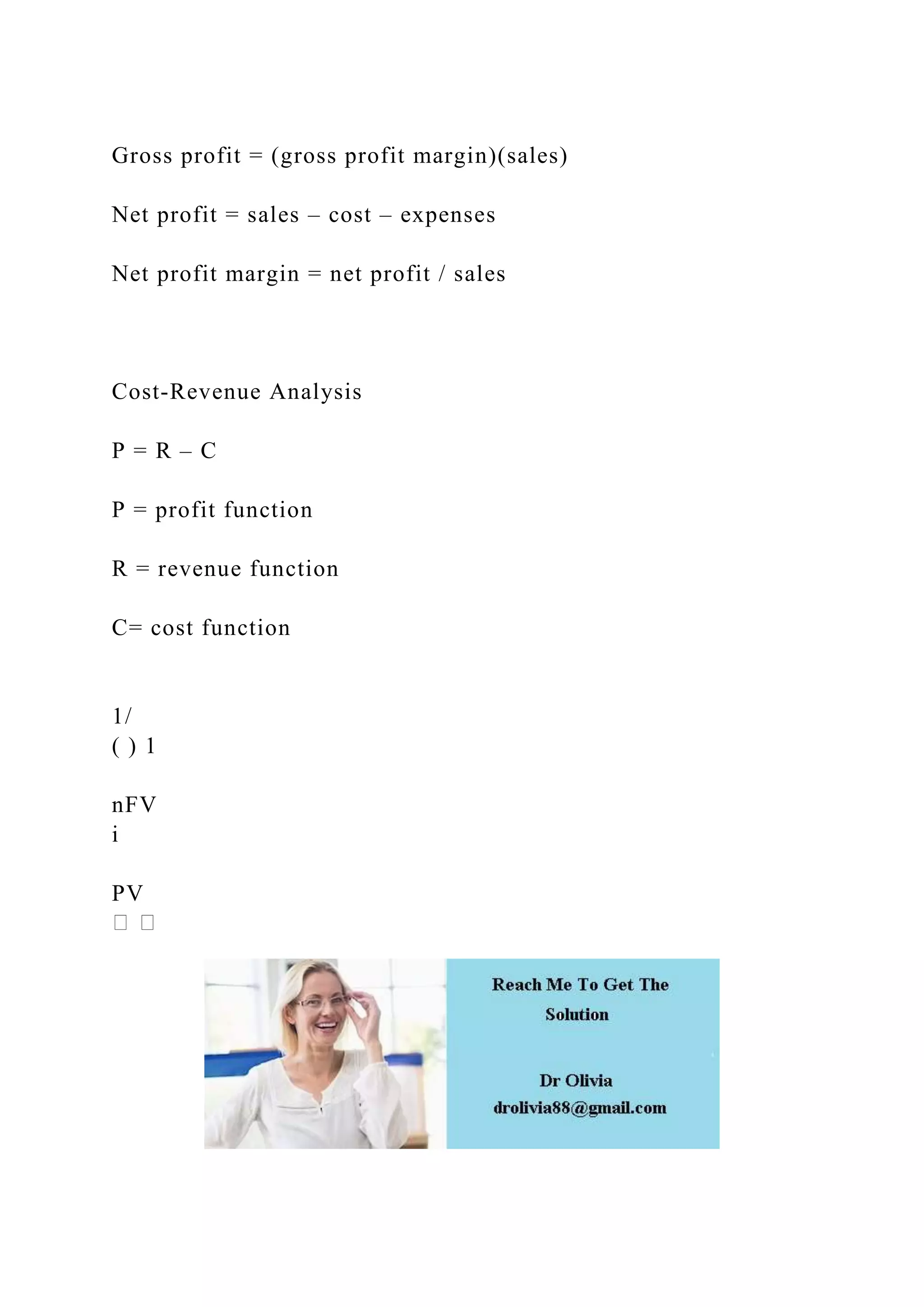 Gross profit = (gross profit margin)(sales)
Net profit = sales – cost – expenses
Net profit margin = net profit / sales
Cost-Revenue Analysis
P = R – C
P = profit function
R = revenue function
C= cost function
1/
( ) 1
nFV
i
PV
 