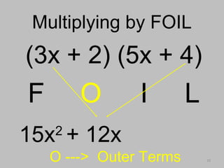 10
Multiplying by FOILMultiplying by FOIL
(3x + 2) (5x + 4)
F O I L
O ---> Outer Terms
15x2
+ 12x
 