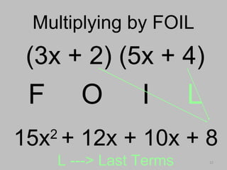 12
Multiplying by FOILMultiplying by FOIL
(3x + 2) (5x + 4)
F O I L
L ---> Last Terms
15x2
+ 12x + 10x + 8
 