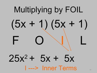 18
Multiplying by FOILMultiplying by FOIL
(5x + 1) (5x + 1)
F O I L
I ---> Inner Terms
25x2
+ 5x + 5x
 