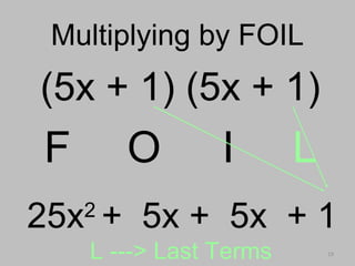 19
Multiplying by FOILMultiplying by FOIL
(5x + 1) (5x + 1)
F O I L
L ---> Last Terms
25x2
+ 5x + 5x + 1
 