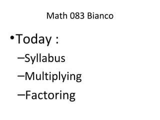 Math 083 Bianco
•Today :
–Syllabus
–Multiplying
–Factoring
 