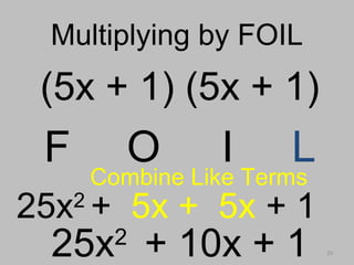 20
Multiplying by FOILMultiplying by FOIL
(5x + 1) (5x + 1)
F O I L
Combine Like Terms
25x2
+ 10x + 1
25x2
+ 5x + 5x + 1
 