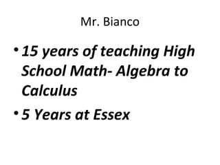 Mr. Bianco
•15 years of teaching High
School Math- Algebra to
Calculus
•5 Years at Essex
 