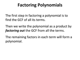 The first step in factoring a polynomial is to
find the GCF of all its terms.
Then we write the polynomial as a product by
factoring out the GCF from all the terms.
The remaining factors in each term will form a
polynomial.
Factoring Polynomials
 