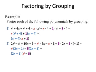 1) x3
+ 4x + x2
+ 4 = x · x2
+ x · 4 + 1 · x2
+ 1 · 4 =
x(x2
+ 4) + 1(x2
+ 4) =
(x2
+ 4)(x + 1)
2) 2x3
– x2
– 10x + 5 = x2
· 2x – x2
· 1 – 5 · 2x – 5 · (– 1) =
x2
(2x – 1) – 5(2x – 1) =
(2x – 1)(x2
– 5)
Factor each of the following polynomials by grouping.
Factoring by Grouping
Example:
 