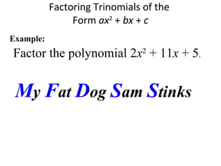 Factor the polynomial 2x2
+ 11x + 5.
Factoring Trinomials of the
Form ax2
+ bx + c
Example:
My Fat Dog Sam Stinks
 