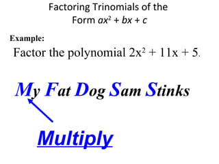 Factor the polynomial 2x2
+ 11x + 5.
Factoring Trinomials of the
Form ax2
+ bx + c
Example:
My Fat Dog Sam Stinks
Multiply
 