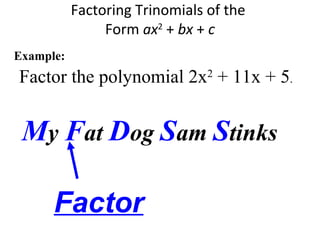 Factor the polynomial 2x2
+ 11x + 5.
Factoring Trinomials of the
Form ax2
+ bx + c
Example:
My Fat Dog Sam Stinks
Factor
 