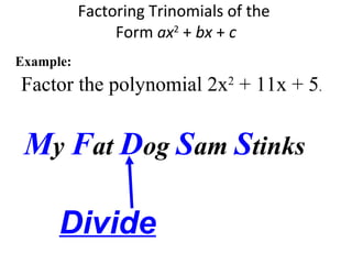 Factor the polynomial 2x2
+ 11x + 5.
Factoring Trinomials of the
Form ax2
+ bx + c
Example:
My Fat Dog Sam Stinks
Divide
 