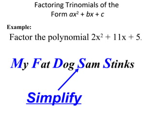Factor the polynomial 2x2
+ 11x + 5.
Factoring Trinomials of the
Form ax2
+ bx + c
Example:
My Fat Dog Sam Stinks
Simplify
 