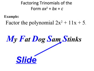Factor the polynomial 2x2
+ 11x + 5.
Factoring Trinomials of the
Form ax2
+ bx + c
Example:
My Fat Dog Sam Stinks
Slide
 