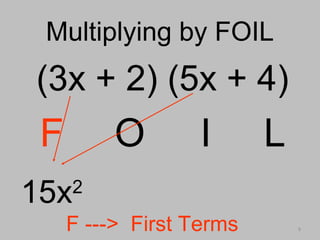 9
Multiplying by FOILMultiplying by FOIL
(3x + 2) (5x + 4)
F O I L
15x2
F ---> First Terms
 