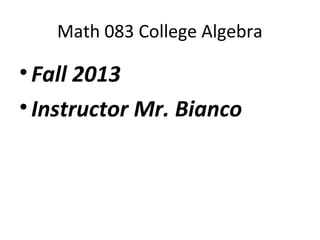 Math 083 College Algebra
•Fall 2013
•Instructor Mr. Bianco
 