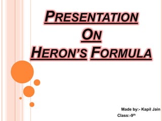 PRESENTATION
ON
HERON’S FORMULA
Made by:- Kapil Jain
Class:-9th
 