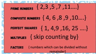 { 2,3 ,5 ,7 ,11….}
{ 4, 6 ,8 ,9 ,10….}
{ 1, 4,9 ,16, 25 ….}
{ skip counting by}
{ numbers which can be divided without
remainder}
 