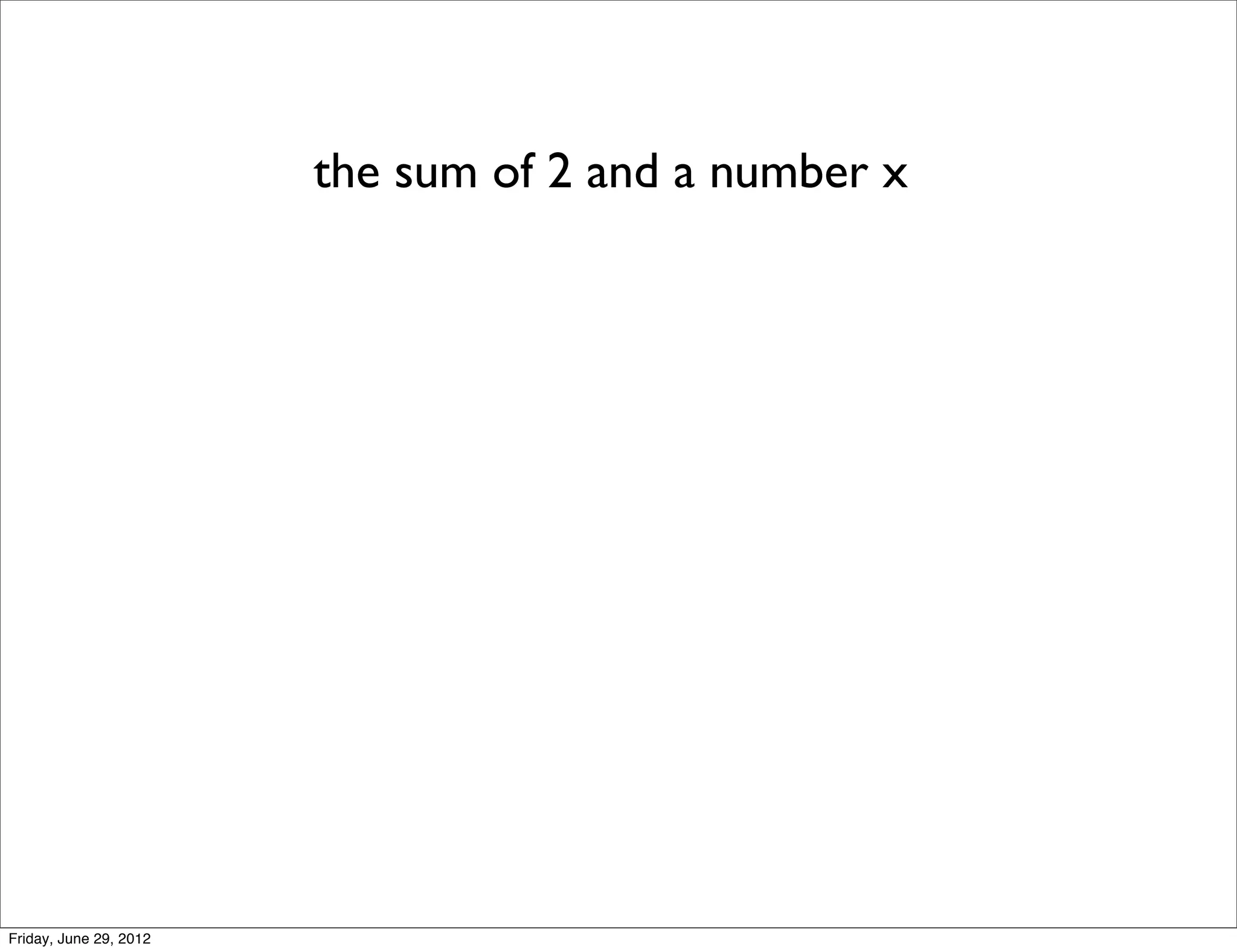 the sum of 2 and a number x




Friday, June 29, 2012
 