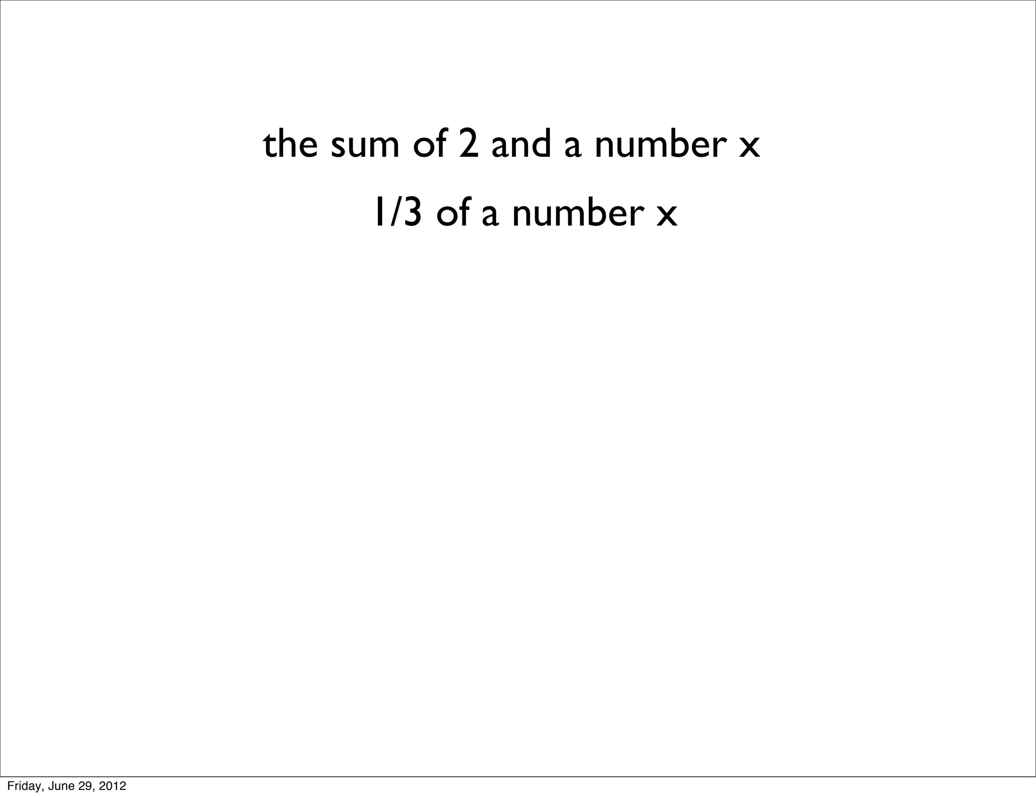 the sum of 2 and a number x
                             1/3 of a number x




Friday, June 29, 2012
 