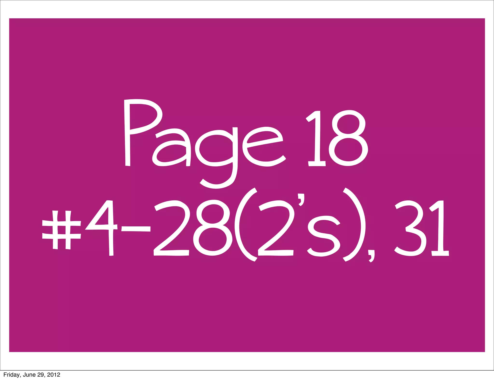 Page 18
              #4-28(2’s), 31
Friday, June 29, 2012
 