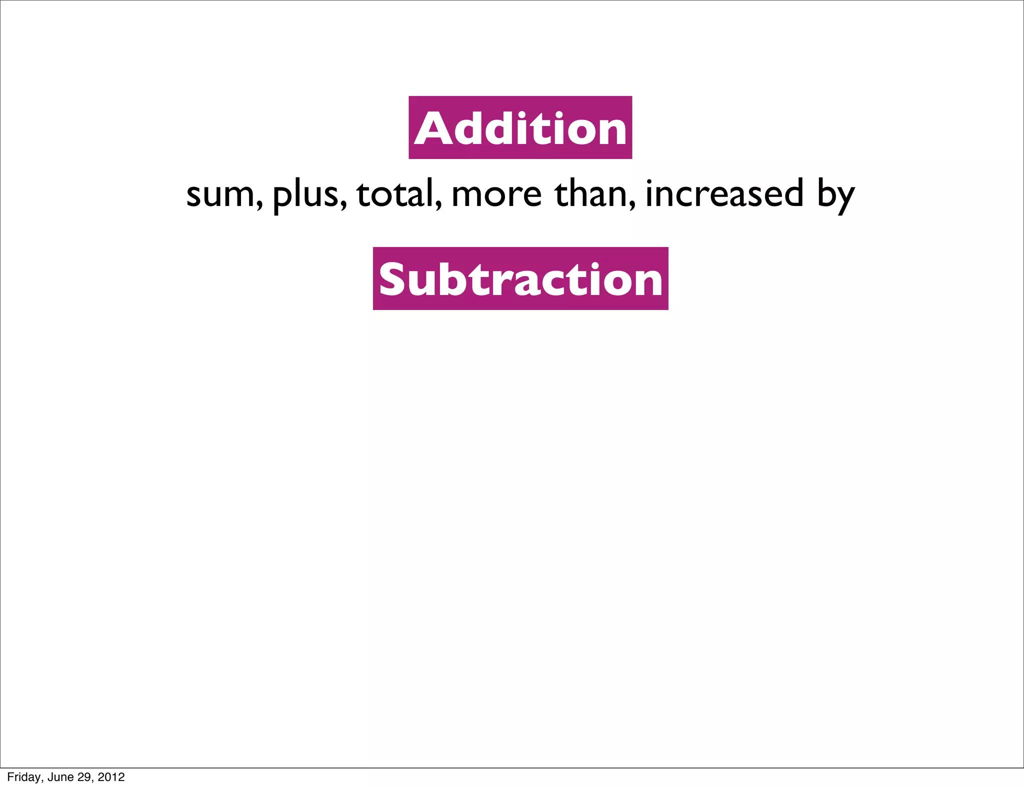 Addition
                        sum, plus, total, more than, increased by

                                   Subtraction




Friday, June 29, 2012
 