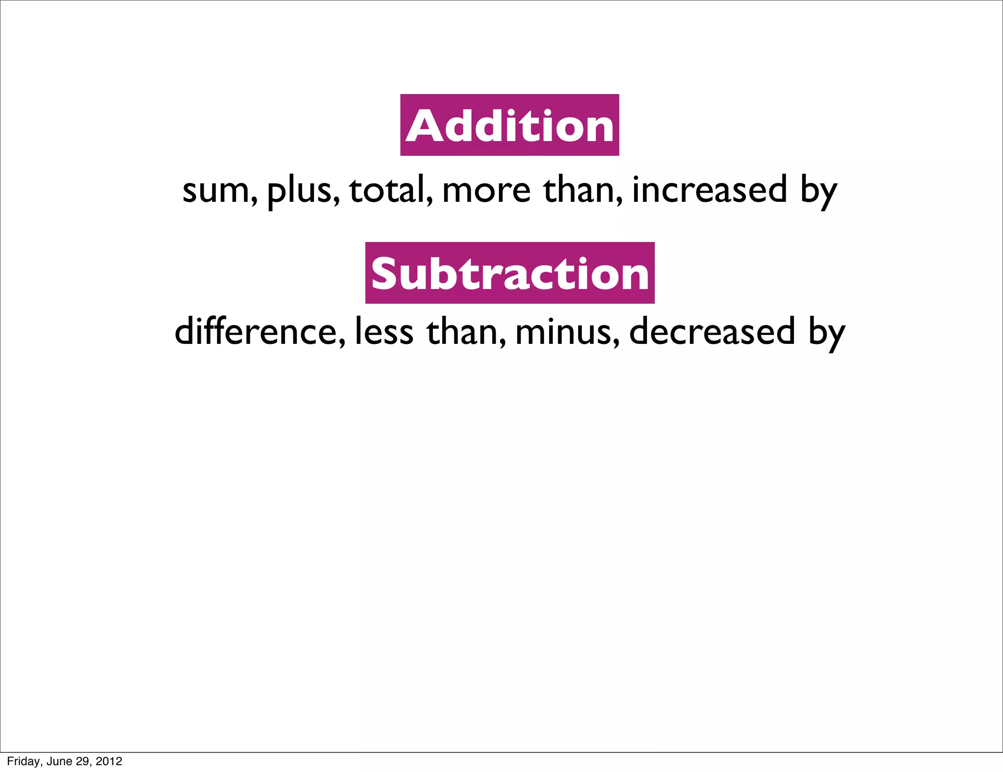 Addition
                        sum, plus, total, more than, increased by

                                    Subtraction
                        difference, less than, minus, decreased by




Friday, June 29, 2012
 