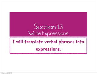 Section 1.3
                               Write Expressions
                        I will translate verbal phrases into
                                    expressions.


Friday, June 29, 2012
 