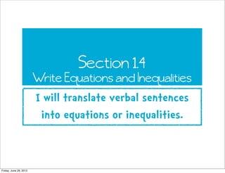 Section 1.4
                        Write Equations and Inequalities
                        I will translate verbal sentences
                         into equations or inequalities.


Friday, June 29, 2012
 