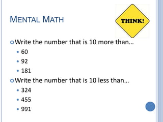 Mental Math Write the number that is 10 more than… 60 92 181 Write the number that is 10 less than… 324 455 991 