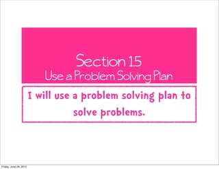 Section 1.5
                           Use a Problem Solving Plan
                        I will use a problem solving plan to
                                   solve problems.


Friday, June 29, 2012
 