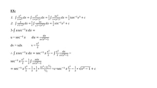 EX:
1.
𝑥2
1+𝑥6 𝑑𝑥 =
𝑥2
1+(𝑥3)2 𝑑𝑥 =
1
3
3𝑥2
1+(𝑥3)2 𝑑𝑥 =
1
3
𝑡𝑎𝑛−1
𝑥3
+ 𝑐
2.
𝑥
1−𝑥4
𝑑𝑥 =
1
2
2𝑥
1−(𝑥2)2
𝑑𝑥 =
1
2
𝑠𝑖𝑛−1𝑥2 + 𝑐
3- 𝑥𝑠𝑒𝑐−1𝑥 𝑑𝑥 =
u = sec−1 𝑥 𝑑𝑢 =
𝑑𝑥
𝑥 𝑥2−1
dv = xdx v =
𝑥2
2
∴ 𝑥𝑠𝑒𝑐−1𝑥 𝑑𝑥 = sec−1 𝑥
𝑥2
2
−
𝑥2
2
𝑑𝑥
𝑥 𝑥2−1
=
sec−1 𝑥
𝑥2
2
−
1
2
𝑥𝑑𝑥
𝑥 𝑥2−1
= sec−1 𝑥
𝑥2
2
−
1
2
∗
1
2
∗
(𝑥2−1)
1
2
1
2
+c=sec−1 𝑥
𝑥2
2
−
1
2
∗ 𝑥2 − 1 + 𝑐
 