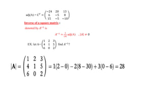 adj(A) = 𝐶𝑇
=
−24 20 13
6 −5 8
15 −5 −10
Inverse of a square matrix :
denoted by 𝐴−1
is
𝐴−1 =
1
𝐴
adj(A) , 𝐴 ≠ 0
EX: let A=
1 2 3
4 1 5
6 0 2
find 𝐴−1
?
 