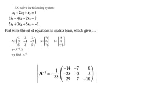 EX; solve the following system:
A=
1 2 1
3 −4 −2
5 3 5
x=
𝑥1
𝑥2
𝑥3
b=
4
2
−1
x= 𝐴−1.b
we find 𝐴−1
 
