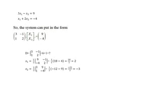 3𝑥1 − 𝑥2 = 9
𝑥1 + 2𝑥2 = −4
D=
3 −1
1 2
=6+1=7
𝑥1 =
1
7
9 −1
−4 2
=
1
7
18 − 4 =
14
7
= 2
𝑥2 =
1
7
3 9
1 −4
=
1
7
−12 − 9 =
−21
7
= −3
 