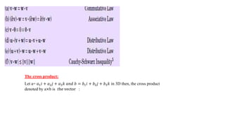 The cross product:
Let a= 𝑎1𝑖 + 𝑎2𝑗 + 𝑎3𝑘 𝑎𝑛𝑑 𝑏 = 𝑏1𝑖 + 𝑏2𝑗 + 𝑏3𝑘 in 3D then, the cross product
denoted by a×b is 𝑡he vector :
 