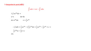 2-.Integration by parts( udv)
𝑢𝑑𝑣 = 𝑢𝑣 − 𝑣𝑑𝑢
1. 𝑥𝑒3𝑥
𝑑𝑥 =
u=x du=dx
dv=𝑒3𝑥
𝑑𝑥 𝑣 =
1
3
𝑒3𝑥
∴ 𝑢𝑑𝑣 =
1
3
𝑥𝑒3𝑥
−
1
3
𝑒3𝑥
𝑑𝑥 =
1
3
𝑥𝑒3𝑥
−
1
9
𝑒3𝑥
+ 𝑐 =
1
3
𝑒3𝑥(𝑥 −
1
3
) + 𝑐
EX:
 