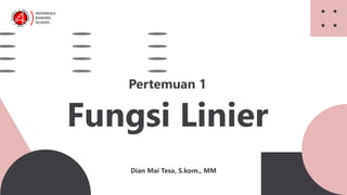 Fungsi Linier
Pertemuan 1
Dian Mai Tesa, S.kom., MM
 