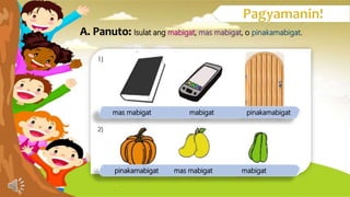 A. Panuto: Isulat ang mabigat, , o .
mas mabigat mabigat pinakamabigat
pinakamabigat mas mabigat mabigat
 