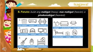 B. Panuto: Isulat ang mabigat (heavy), mas mabigat (heavier), o
pinakamabigat (heaviest).
mas mabigat mabigat pinakamabigat
pinakamabigat mabigat mas mabigat
mabigat mas mabigat pinakamabigat
mabigat pinakamabigat mas mabigat
pinakamabigat mabigat mas mabigat
 