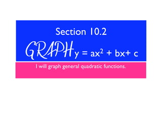 Section 10.2

GRAPH y =                ax2     + bx+ c
 I will graph general quadratic functions.
 